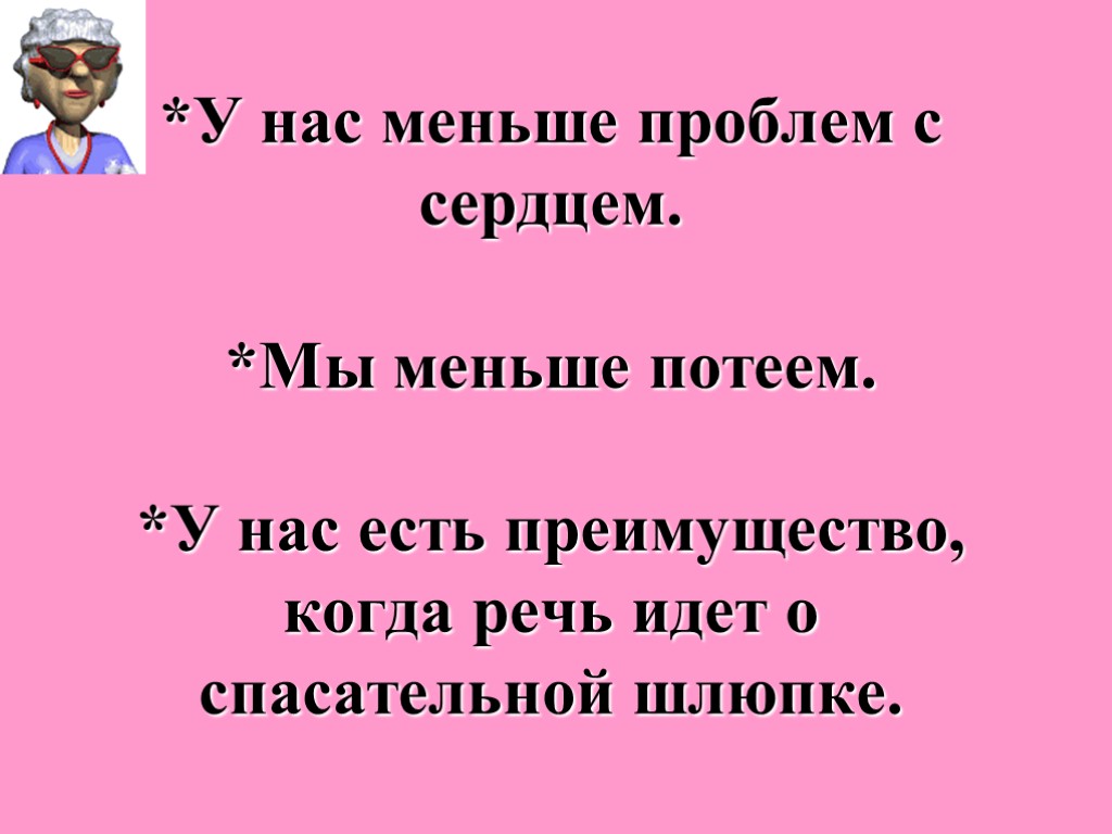 *У нас меньше проблем с сердцем. *Мы меньше потеем. *У нас есть преимущество, когда